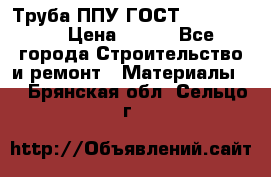 Труба ППУ ГОСТ 30732-2006 › Цена ­ 333 - Все города Строительство и ремонт » Материалы   . Брянская обл.,Сельцо г.